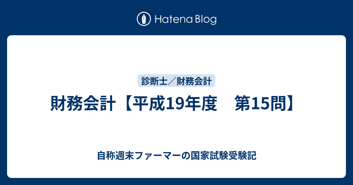財務会計第15版 1&2 財務会計【平成19年度 第15問】 - 自称週末ファーマーの国家試験