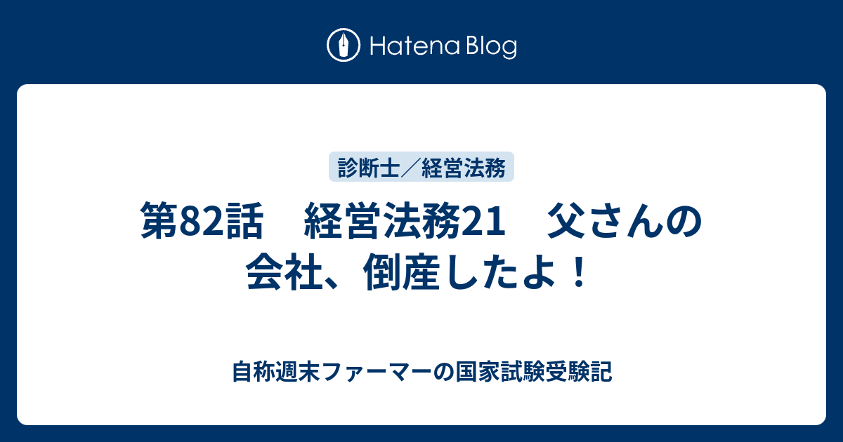 第82話 経営法務21 父さんの会社 倒産したよ 自称週末ファーマーの国家試験受験記