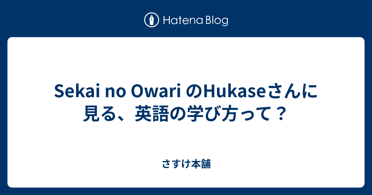 Sekai No Owari のhukaseさんに見る 英語の学び方って さすけ本舗