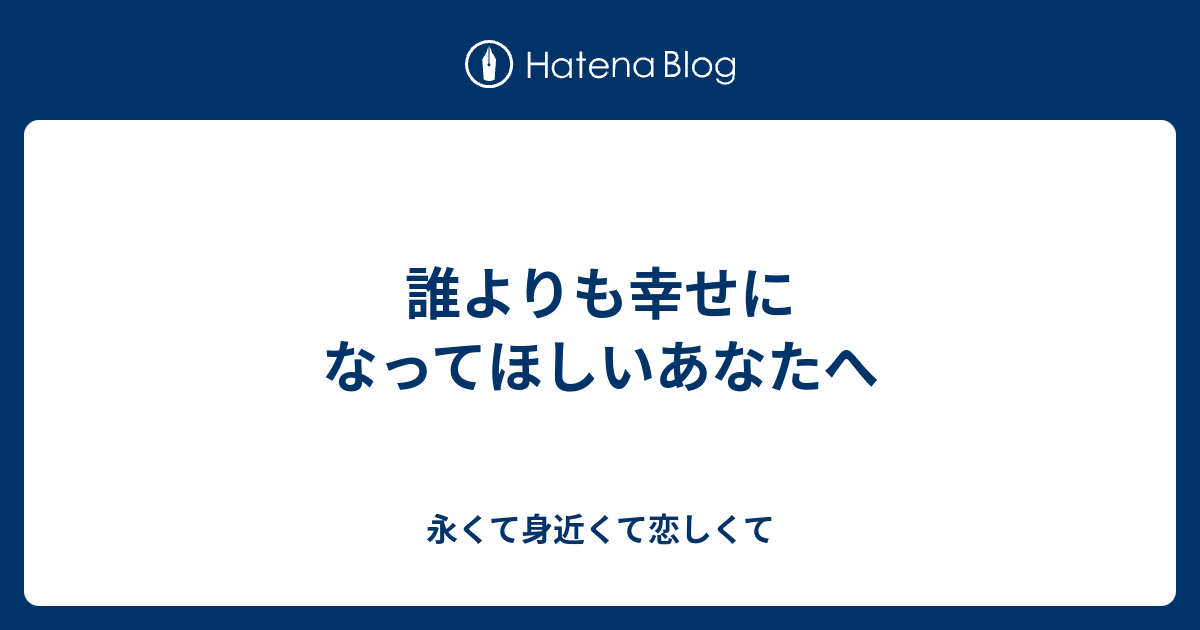 誰よりも幸せになってほしいあなたへ - 永くて身近くて恋しくて