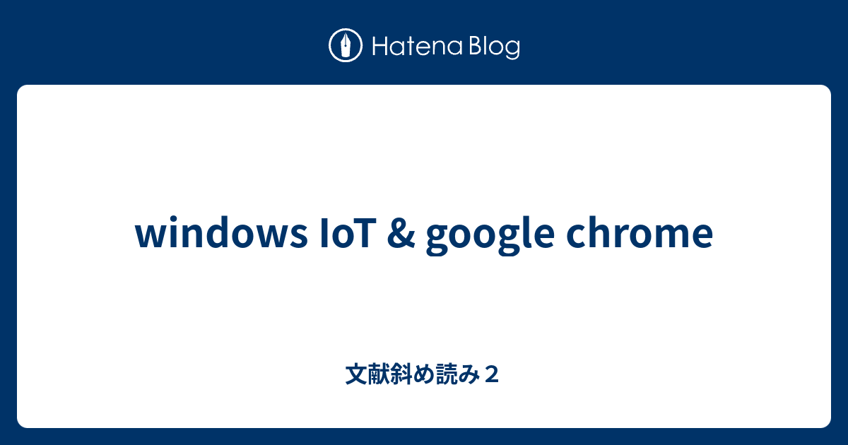 windows IoT & google chrome 文献斜め読み2