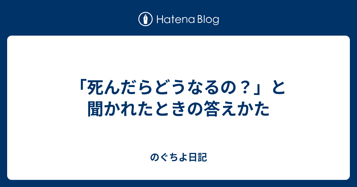 死んだらどうなるの と聞かれたときの答えかた のぐちよ日記