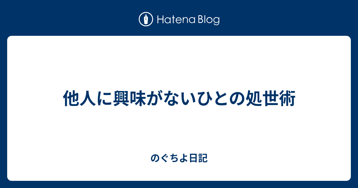 他人に興味がないひとの処世術 のぐちよ日記