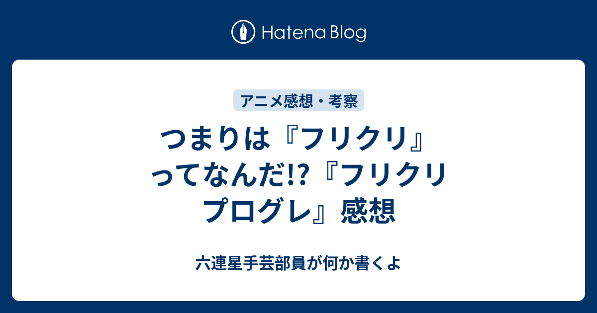 つまりは フリクリ ってなんだ フリクリ プログレ 感想 六連星手芸部員が何か書くよ