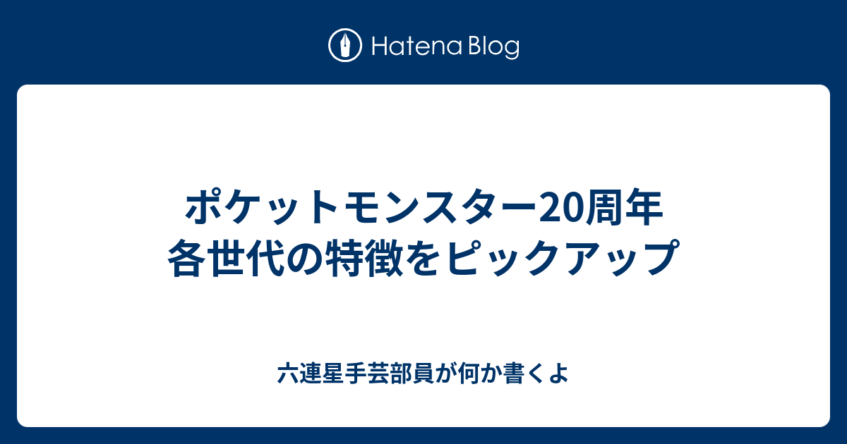 ポケットモンスター周年 各世代の特徴をピックアップ 六連星手芸部員が何か書くよ