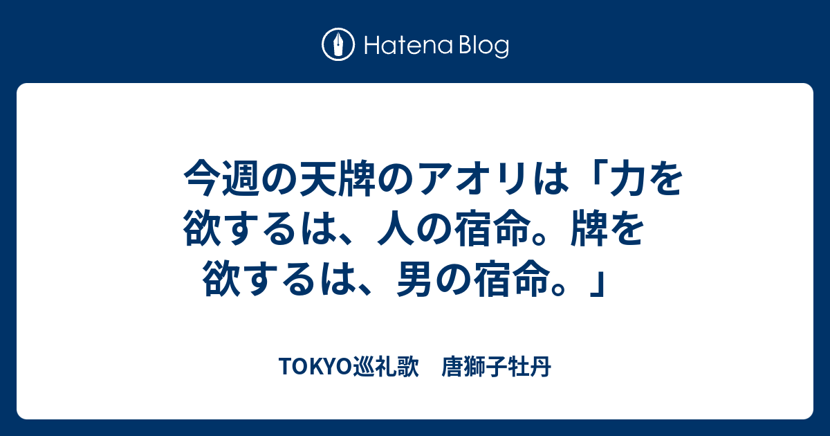 今週の天牌のアオリは 力を欲するは 人の宿命 牌を欲するは 男の宿命 Tokyo巡礼歌 唐獅子牡丹