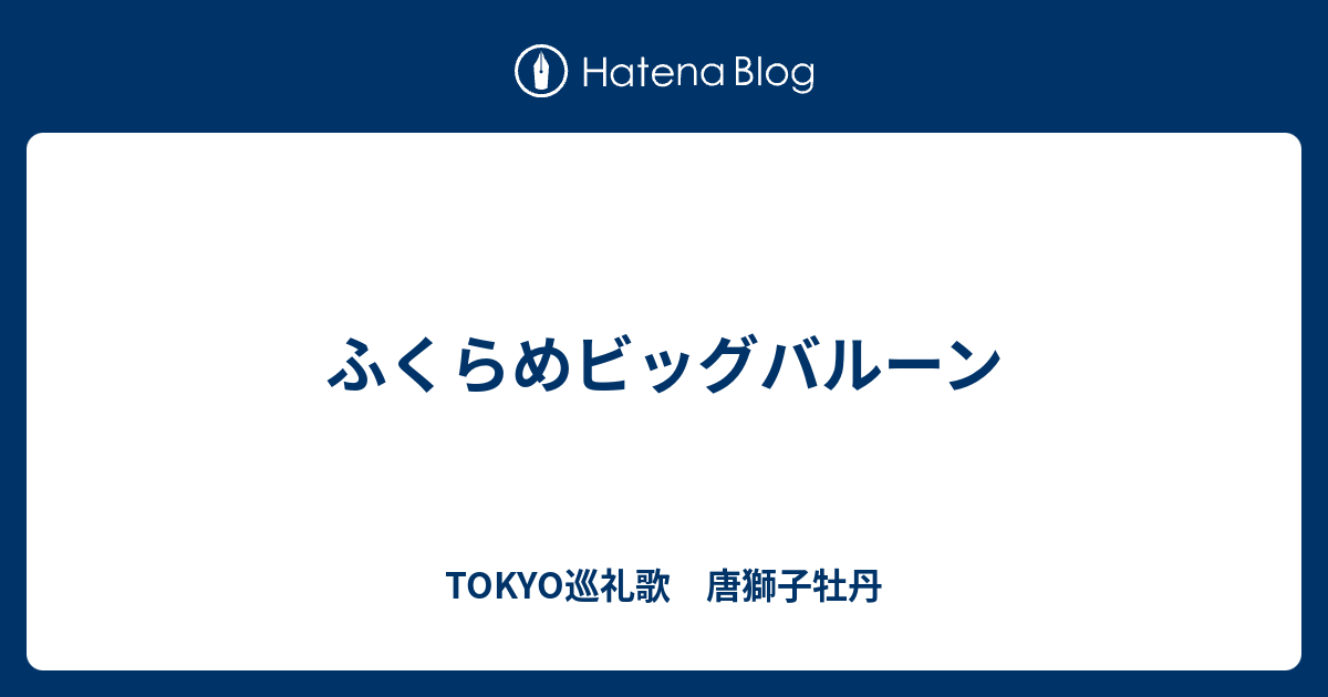 ふくらめビッグバルーン Tokyo巡礼歌 唐獅子牡丹