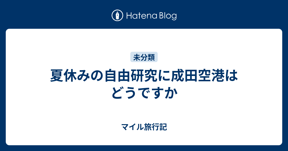 夏休みの自由研究に成田空港はどうですか マイル旅行記