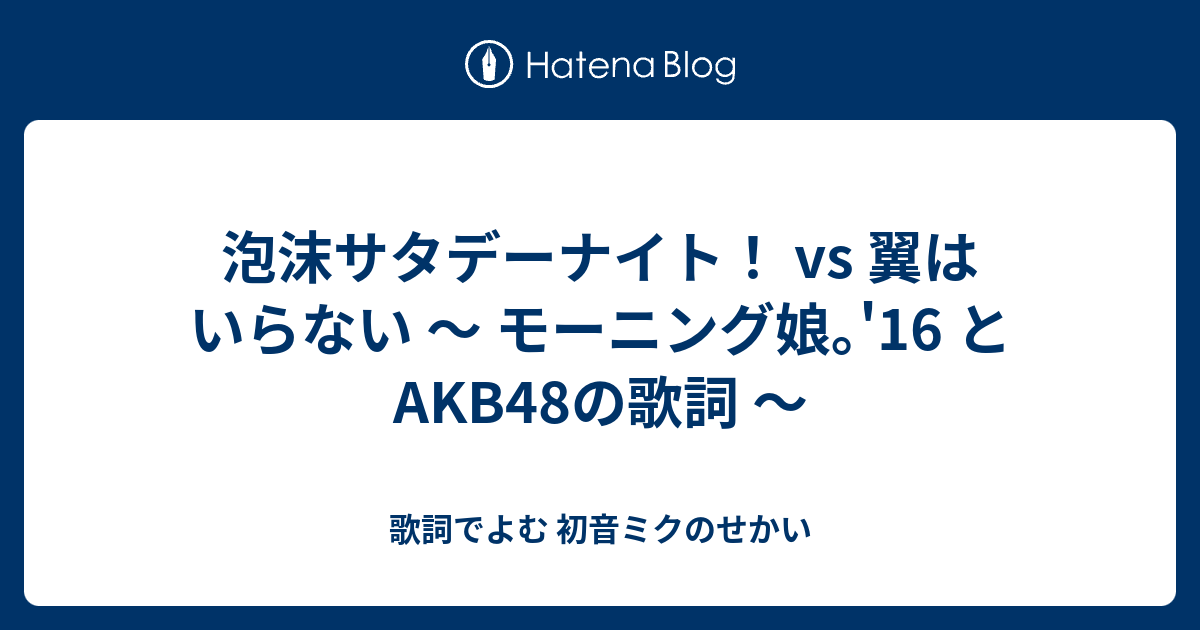 泡沫サタデーナイト Vs 翼はいらない モーニング娘 16 と Akb48の歌詞 歌詞でよむ 初音ミクのせかい