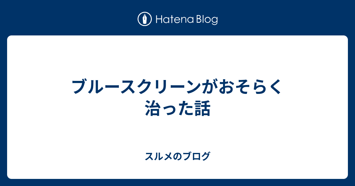 ブルースクリーンがおそらく治った話 スルメのブログ