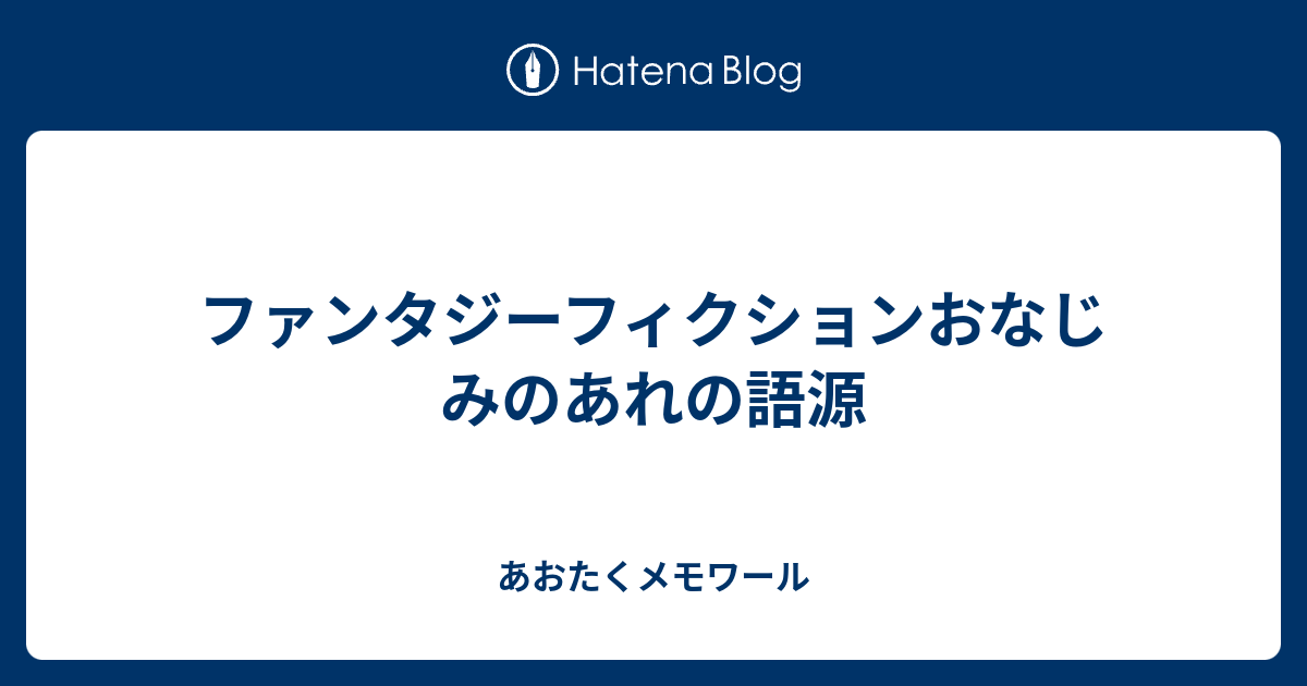 ファンタジーフィクションおなじみのあれの語源 あおたくメモワール