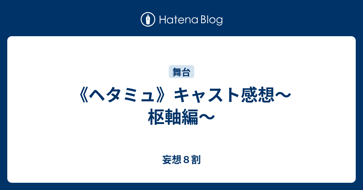 ヘタミュ キャスト感想 枢軸編 妄想８割