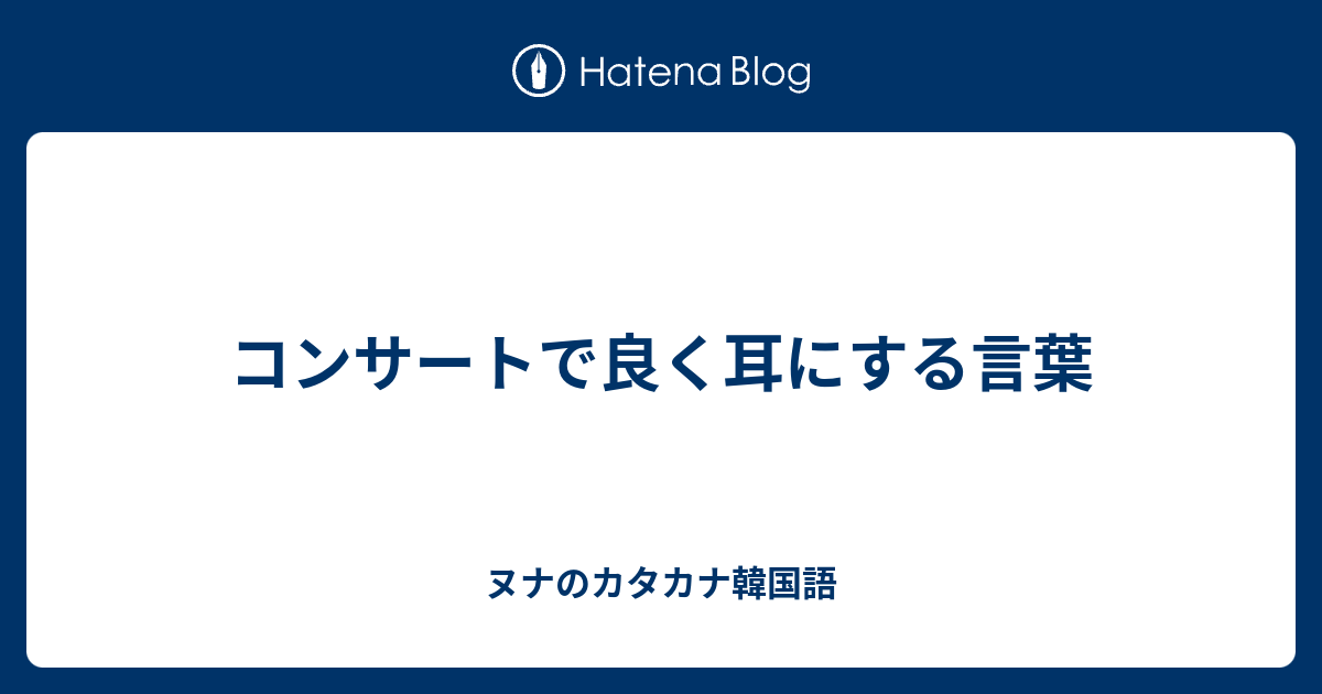 コンサートで良く耳にする言葉 ヌナのカタカナ韓国語