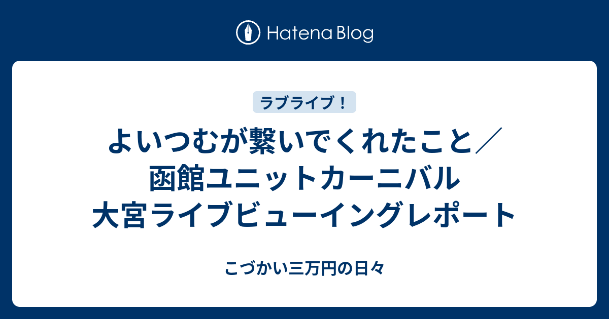 よいつむが繋いでくれたこと 函館ユニットカーニバル 大宮ライブビューイングレポート こづかい三万円の日々