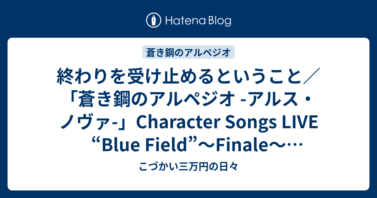 終わりを受け止めるということ 蒼き鋼のアルペジオ アルス ノヴァ Character Songs Live Blue Field Finale ライブレポート こづかい三万円の日々