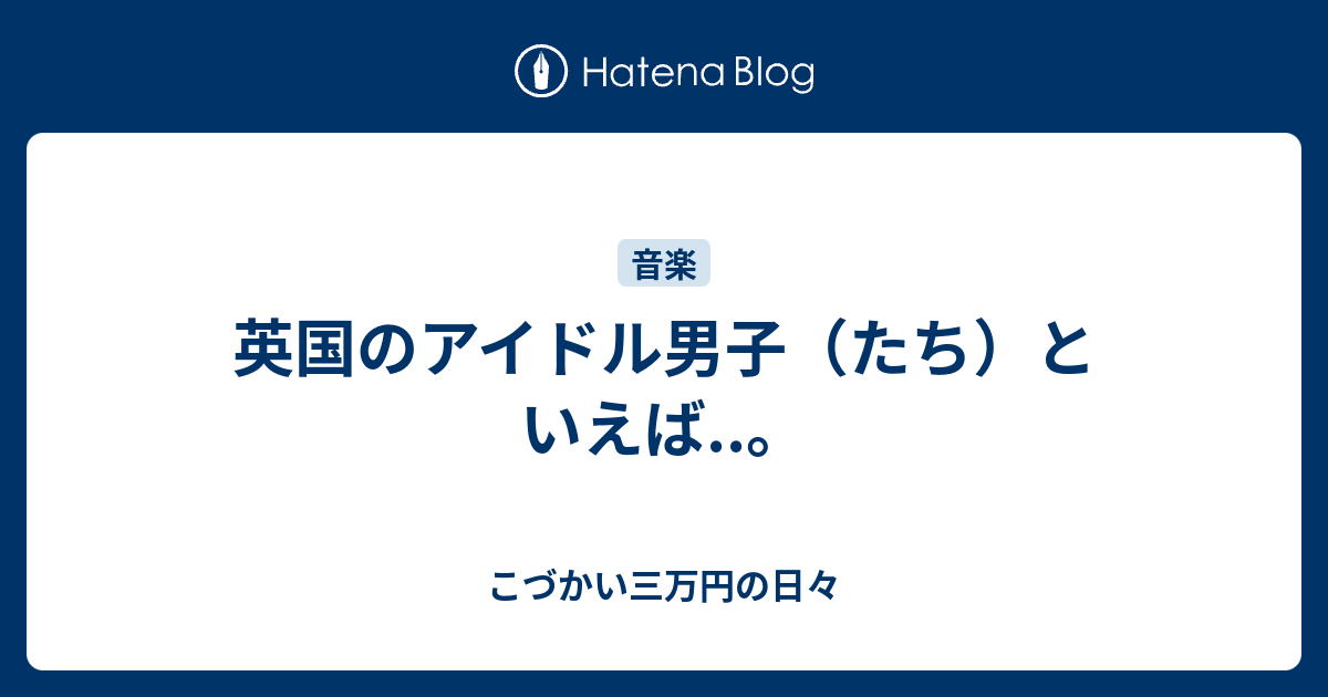 英国のアイドル男子 たち といえば こづかい三万円の日々