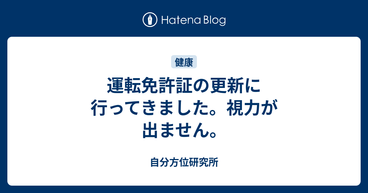 運転免許証の更新に行ってきました 視力が出ません 自分方位研究所