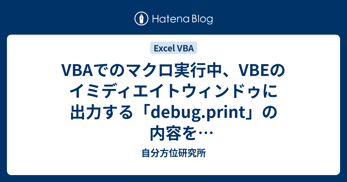 Vbaでのマクロ実行中 Vbeのイミディエイトウィンドゥに出力する Debug Print の内容を外部テキストファイルへ出力 自分方位研究所