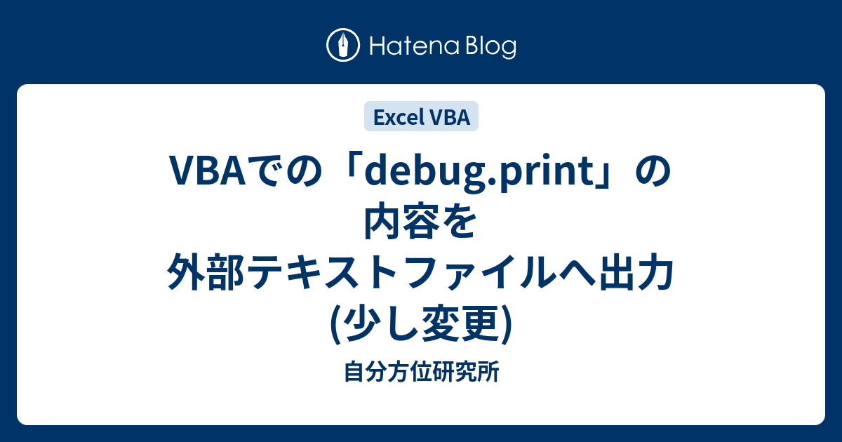 Vbaでの Debug Print の内容を外部テキストファイルへ出力 少し変更 自分方位研究所