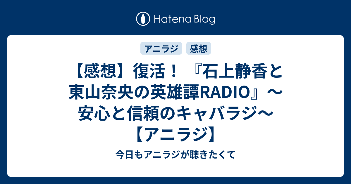 感想 復活 石上静香と東山奈央の英雄譚radio 安心と信頼のキャバラジ アニラジ 今日もアニラジが聴きたくて