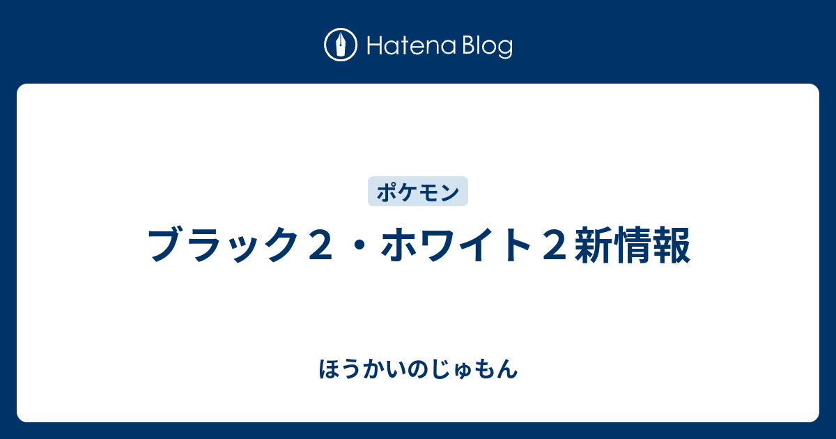 ブラック２ ホワイト２新情報 ほうかいのじゅもん