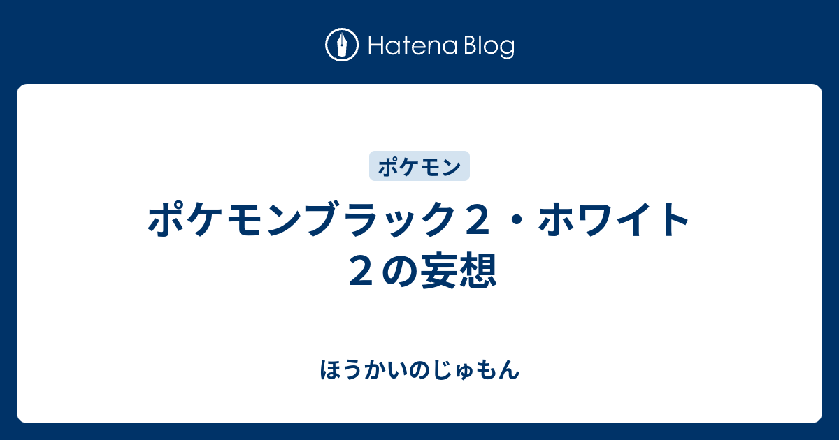 ポケモンブラック２ ホワイト２の妄想 ほうかいのじゅもん