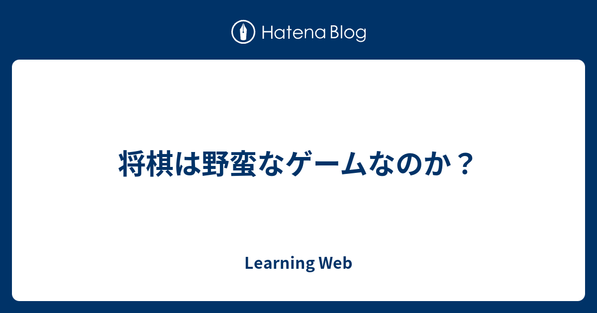 将棋は野蛮なゲームなのか Learning Web