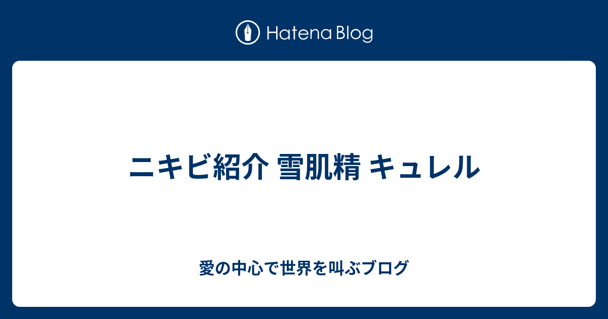 ニキビ紹介 雪肌精 キュレル 愛の中心で世界を叫ぶブログ