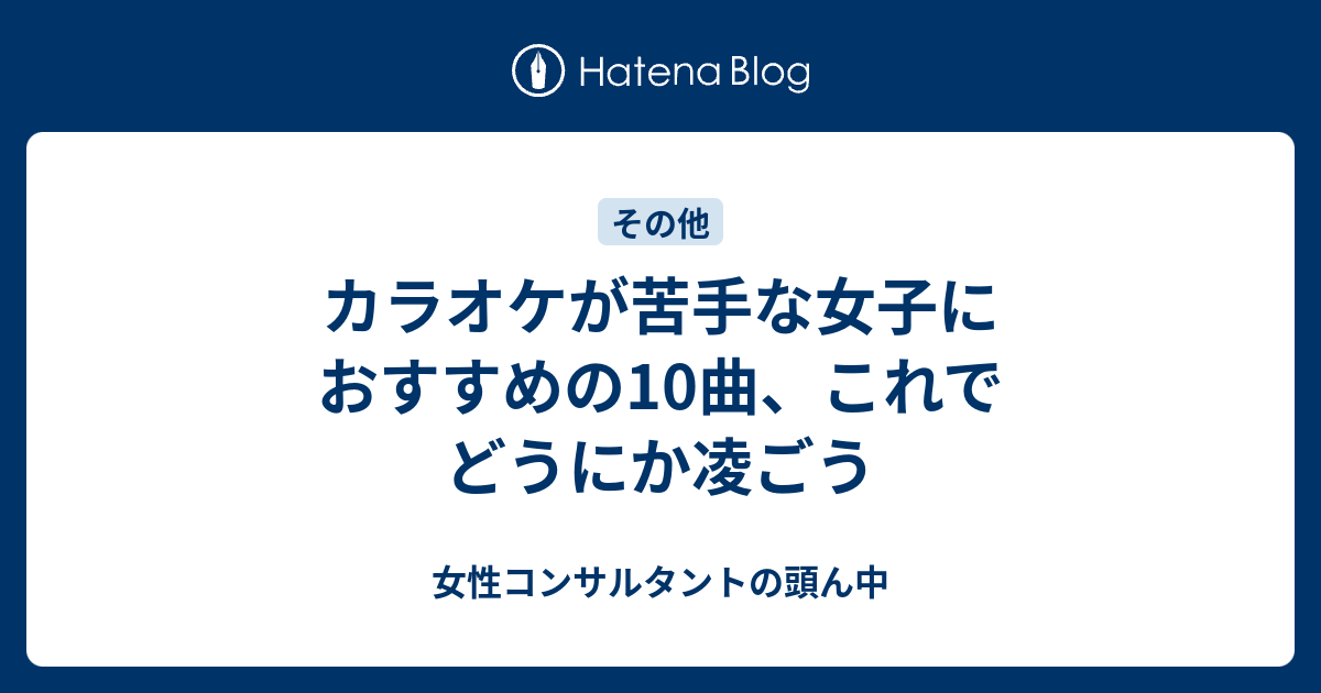 カラオケが苦手な女子におすすめの10曲 これでどうにか凌ごう 女性コンサルタントの頭ん中