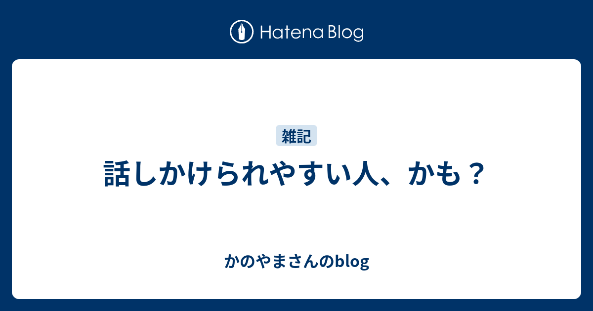 話しかけられやすい人、かも？ - かのやまさんのblog