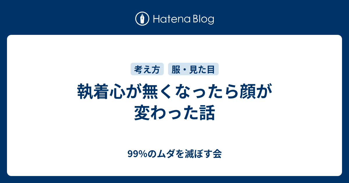 執着心が無くなったら顔が変わった話 99 のムダを滅ぼす会