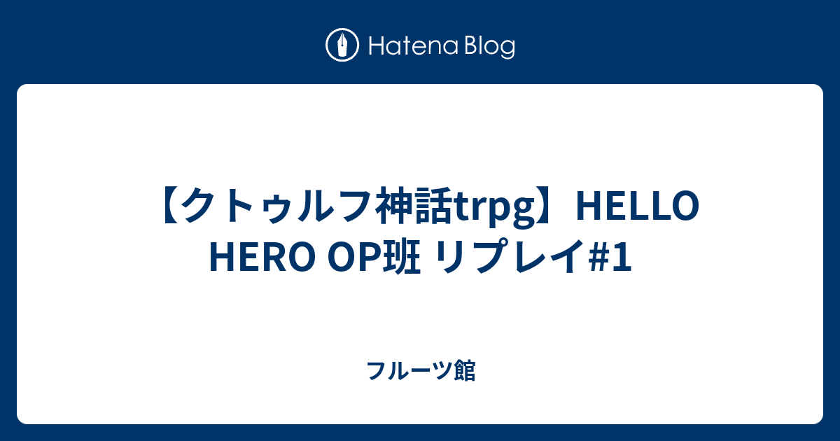 クトゥルフ神話trpg】HELLO HERO OP班 リプレイ#1 - フルーツ館