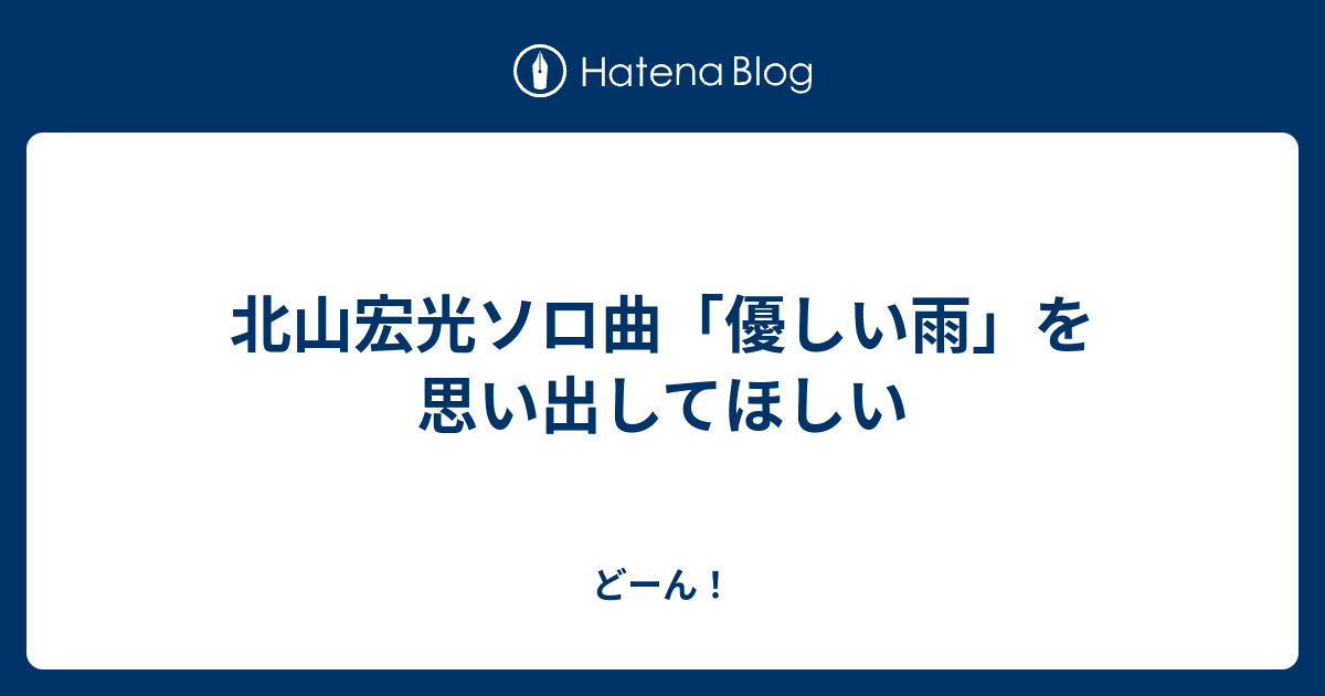 北山宏光ソロ曲 優しい雨 を思い出してほしい どーん