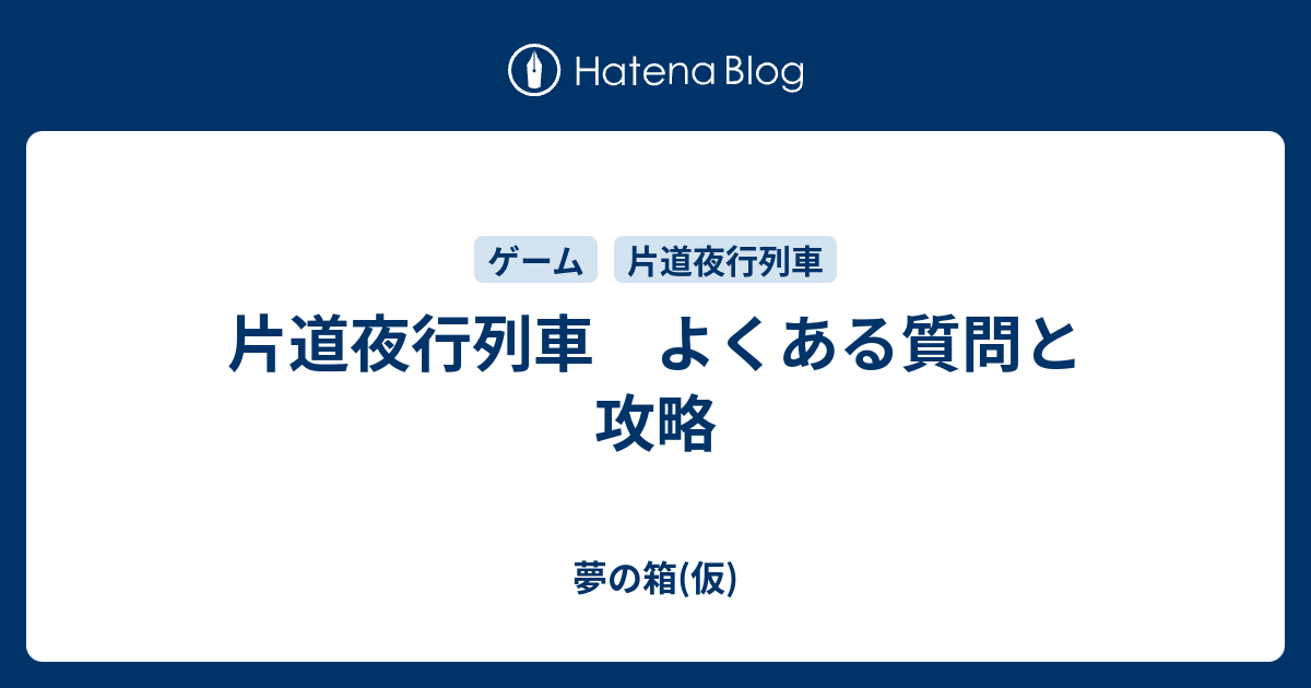 片道夜行列車 よくある質問と攻略 夢の箱 仮