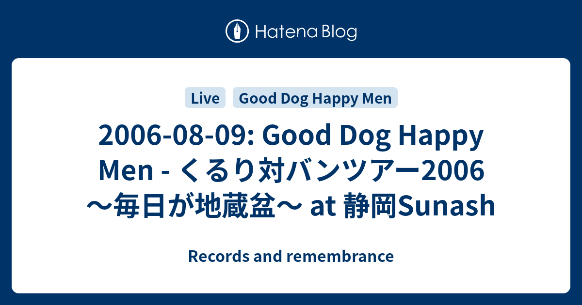 Records and remembrance  2006-08-09: Good Dog Happy Men - くるり対バンツアー2006 ～毎日が地蔵盆～ at 静岡Sunash