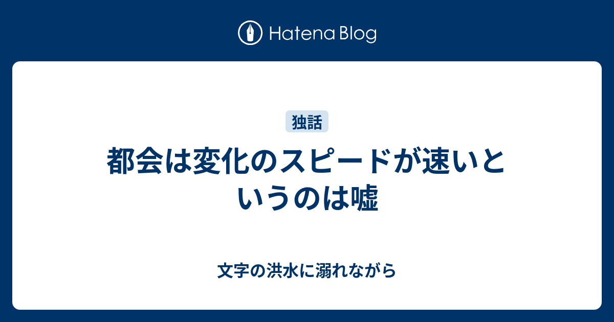 都会は変化のスピードが速いというのは嘘 文字の洪水に溺れながら