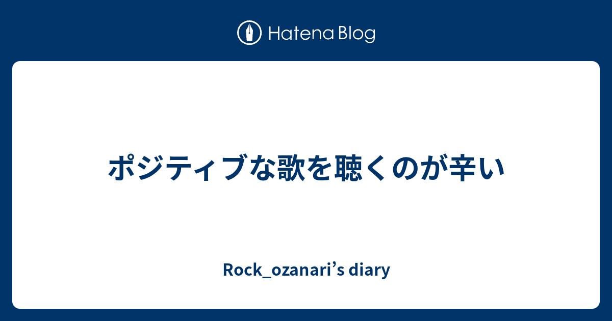 ポジティブな歌を聴くのが辛い Rock Ozanari S Diary