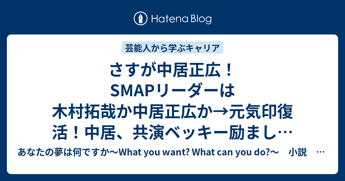 さすが中居正広 Smapリーダーは木村拓哉か中居正広か 元気印復活 中居 共演ベッキー励ました 俺たち頑張っていこうな サンケイスポーツ Yahoo ニュース あなたの夢は何ですか What You Want What Can You Do 小説 公式ブログ