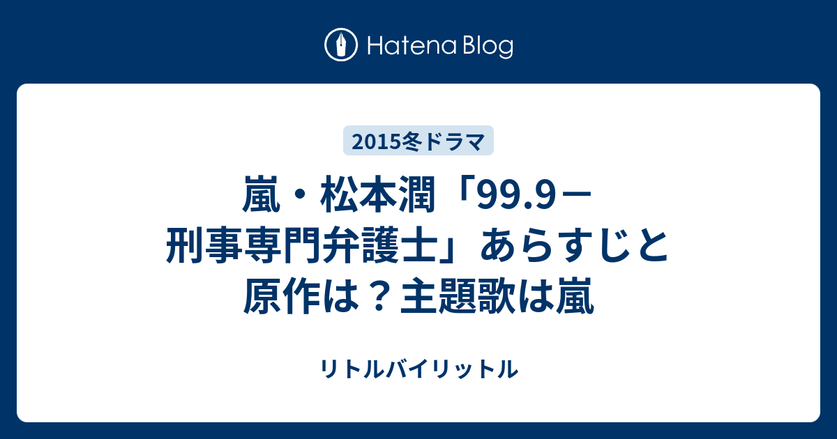 嵐 松本潤 99 9 刑事専門弁護士 あらすじと原作は 主題歌は嵐 リトルバイリットル