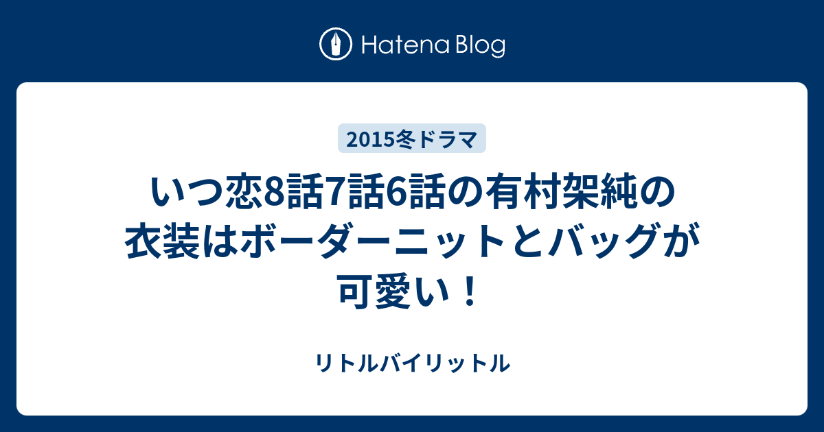 いつ恋8話7話6話の有村架純の衣装はボーダーニットとバッグが可愛い リトルバイリットル