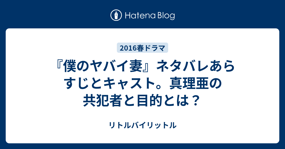 僕のヤバイ妻 ネタバレあらすじとキャスト 真理亜の共犯者と目的とは リトルバイリットル