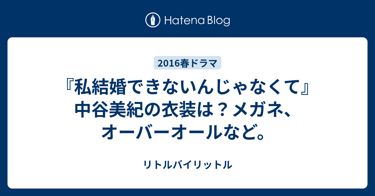 私結婚できないんじゃなくて 中谷美紀の衣装は メガネ オーバーオールなど リトルバイリットル