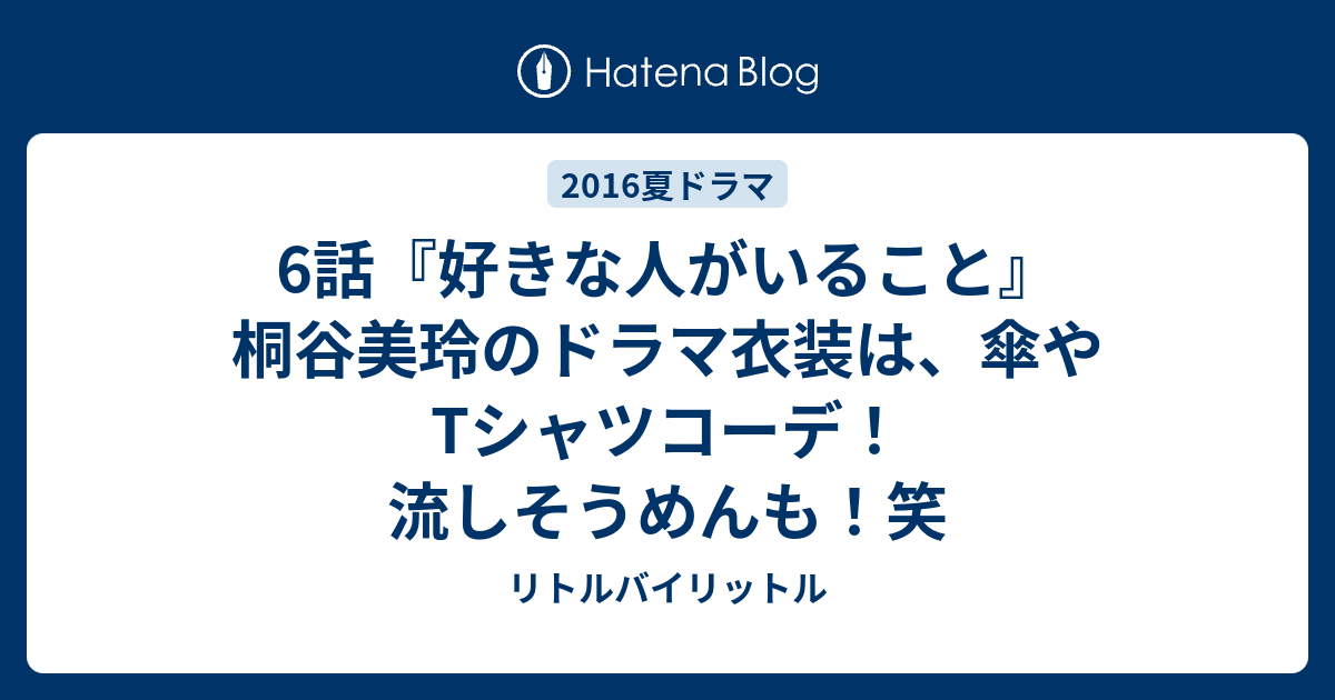 6話 好きな人がいること 桐谷美玲のドラマ衣装は 傘やtシャツコーデ 流しそうめんも 笑 リトルバイリットル