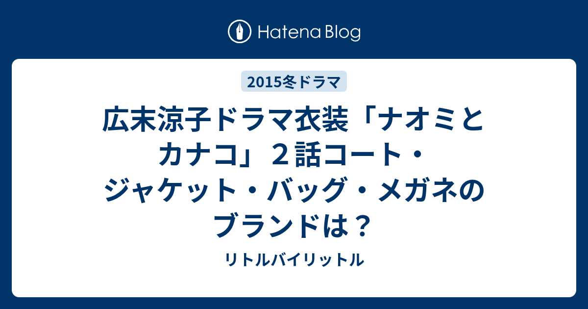 広末涼子ドラマ衣装「ナオミとカナコ」２話コート・ジャケット・バッグ・メガネのブランドは？ - リトルバイリットル