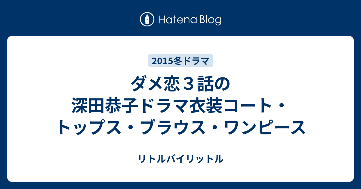 ダメ恋３話の深田恭子ドラマ衣装コート トップス ブラウス ワンピース リトルバイリットル