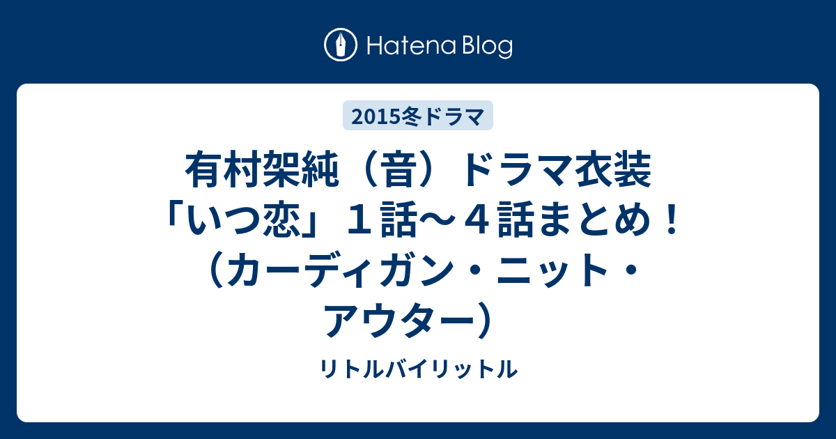 有村架純（音）ドラマ衣装「いつ恋」１話～４話まとめ！（カーディガン・ニット・アウター） - リトルバイリットル