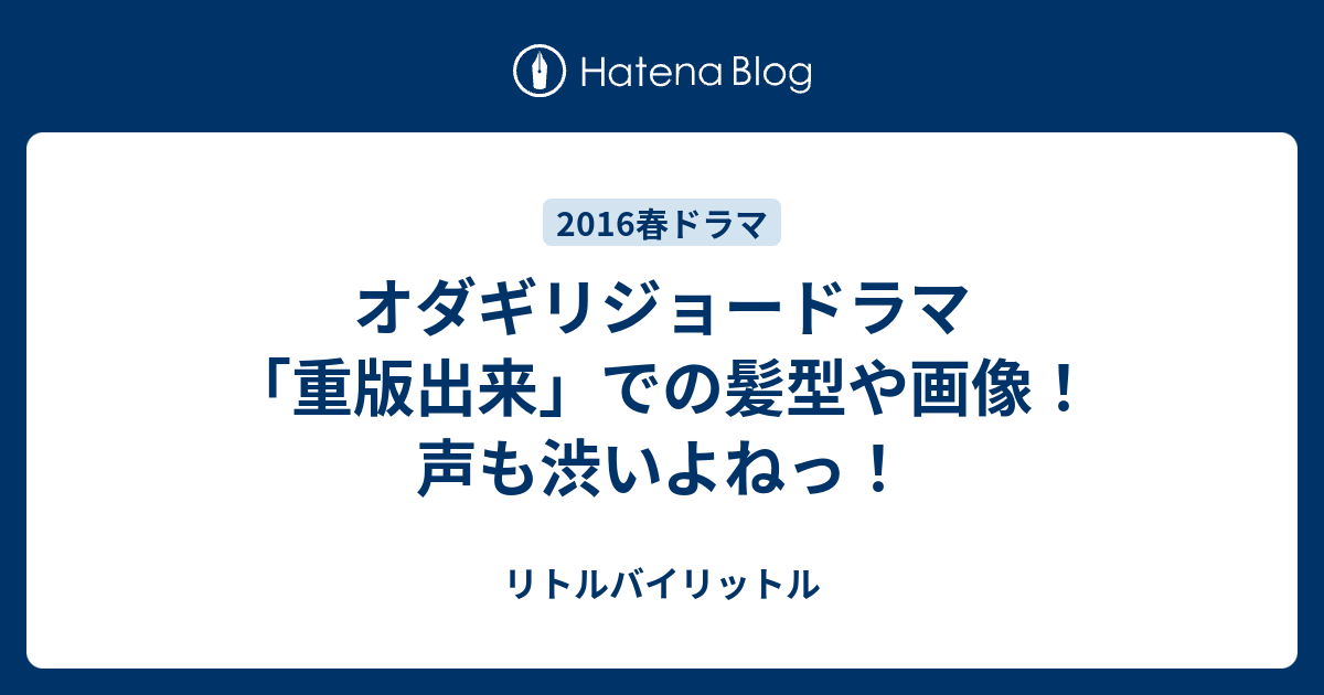 オダギリジョードラマ 重版出来 での髪型や画像 声も渋いよねっ リトルバイリットル