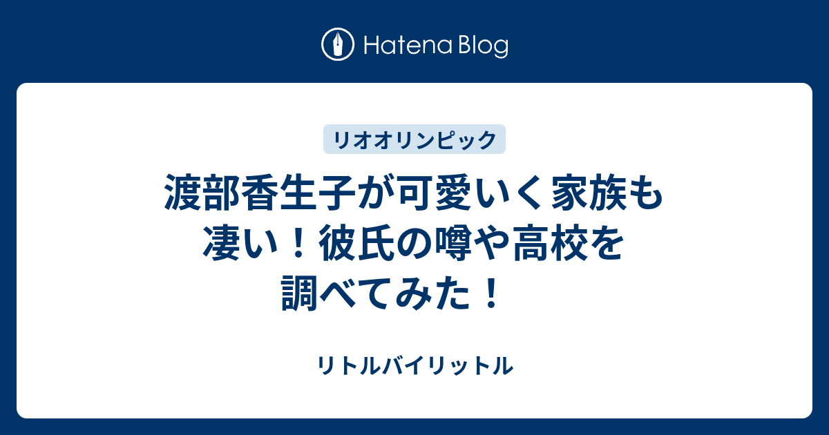 渡部香生子が可愛いく家族も凄い 彼氏の噂や高校を調べてみた リトルバイリットル
