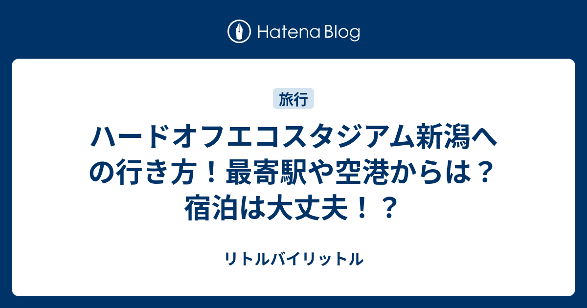 ハードオフエコスタジアム新潟への行き方 最寄駅や空港からは 宿泊は大丈夫 リトルバイリットル