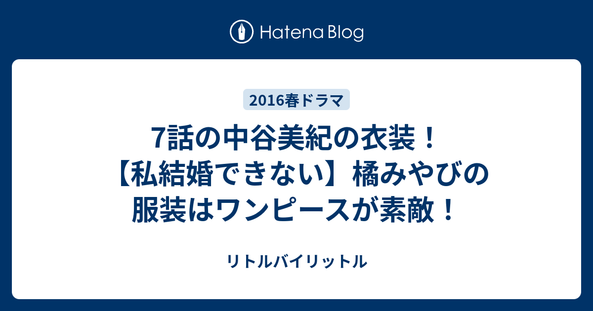 7話の中谷美紀の衣装 私結婚できない 橘みやびの服装はワンピースが素敵 リトルバイリットル